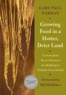 Growing Food in a Hotter, Drier Land: Lessons from Desert Farmers on Adapting to Climate Uncertainty di Gary Paul Nabhan edito da CHELSEA GREEN PUB