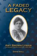 A Faded Legacy: Amy Brown Lyman and Mormon Women's Activism, 1872 - 1959 di Dave Hall edito da UNIV OF UTAH PR