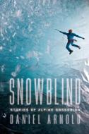 Snowblind: Stories of Alpine Obsession di Daniel Arnold edito da COUNTERPOINT PR