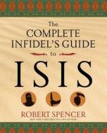 The Complete Infidel's Guide to ISIS di Robert Spencer edito da REGNERY PUB INC