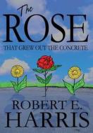 The Rose That Grew Out The Concrete di Robert E Harris edito da America Star Books