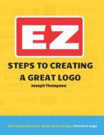 EZ Steps to Creating a Great LOGO: The Comprehensive Guide to Creating a Timeless LOGO di Joseph Thompson Jr edito da LIGHTNING SOURCE INC