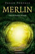 Pagan Portals - Merlin: Once and Future Wizard di Elen Sentier edito da John Hunt Publishing