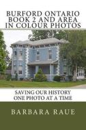 Burford Ontario Book 2 and Area in Colour Photos: Saving Our History One Photo at a Time di Mrs Barbara Raue edito da Createspace Independent Publishing Platform