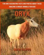 Oryx: Fun and Fascinating Facts and Photos about These Amazing & Unique Animals for Kids di Sofia Filippo edito da Createspace Independent Publishing Platform
