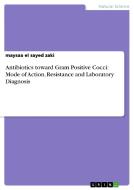 Antibiotics toward Gram Positive Cocci: Mode of Action, Resistance and Laboratory Diagnosis di Maysaa El Sayed Zaki edito da GRIN Publishing