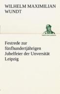 Festrede zur fünfhundertjährigen Jubelfeier der Unversität Leipzig di Wilhelm Maximilian Wundt edito da TREDITION CLASSICS