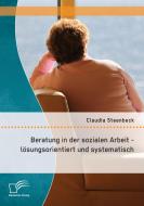 Beratung in der sozialen Arbeit - lösungsorientiert und systematisch di Claudia Steenbeck edito da Diplomica Verlag