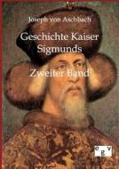 Geschichte Kaiser Sigmunds di Joseph von Aschbach edito da TP Verone Publishing