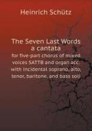 The Seven Last Words A Cantata For Five-part Chorus Of Mixed Voices Sattb And Organ Acc. With Incidental Soprano, Alto, Tenor, Baritone, And Bass Soli di Heinrich Schutz, Carl Riedel edito da Book On Demand Ltd.