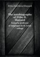 The Autobiography Of Elihu H. Shepard Formerly Professor Of Languages In St. Louis College di Elihu Hotchkiss Shepard edito da Book On Demand Ltd.