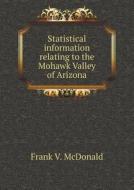 Statistical Information Relating To The Mohawk Valley Of Arizona di Frank V McDonald edito da Book On Demand Ltd.