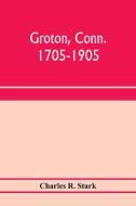 Groton, Conn. 1705-1905 di Charles R. Stark edito da Alpha Editions