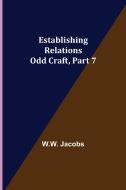 Establishing Relations; Odd Craft, Part 7. di W. W. Jacobs edito da Alpha Editions