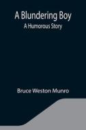 A BLUNDERING BOY: A HUMOROUS STORY di BRUCE WESTON MUNRO edito da LIGHTNING SOURCE UK LTD