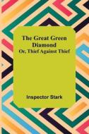 The Great Green Diamond; Or, Thief Against Thief di Inspector Stark edito da Alpha Editions