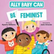 Ally Baby Can: Be Feminist di Nyasha Williams edito da HARPERCOLLINS