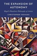 The Expansion of Autonomy: Hegel's Pluralistic Philosophy of Action di Christopher Yeomans edito da OXFORD UNIV PR