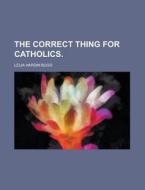 The Correct Thing For Catholics di Lelia Hardin Bugg edito da General Books Llc