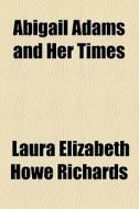 Abigail Adams And Her Times di Laura Elizabeth Howe Richards edito da General Books Llc