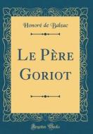Le Pere Goriot (Classic Reprint) di Honore De Balzac edito da Forgotten Books