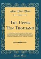 The Upper Ten Thousand: An Alphabetical List of All Members of Noble Families, Bishops, Privy Councillors, Judges, Baronets, Members of the Ho di Adam Bisset Thom edito da Forgotten Books