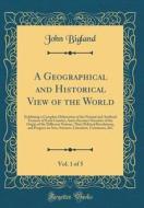 A Geographical and Historical View of the World, Vol. 1 of 5: Exhibiting a Complete Delineation of the Natural and Artificial Features of Each Country di John Bigland edito da Forgotten Books