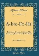 A-Ing-Fo-Hi!: Komische Oper in 3 Akten; Mit Benutzung Einer Novelle Des Barrili (Classic Reprint) di Richard Wuerst edito da Forgotten Books