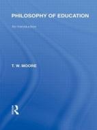 Philosophy of Education (International Library of the Philosophy of Education Volume 14) di Terence W. Moore edito da Routledge