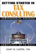 Getting Started in Tax Consulting di Gary W. Carter, Kathryn Carter edito da John Wiley & Sons