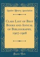 Class List of Best Books and Annual of Bibliography, 1907-1908 (Classic Reprint) di London Library Association edito da Forgotten Books