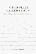 In This Place Called Prison di Rachel Ellis edito da University Of California Press