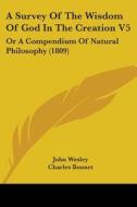 A Survey Of The Wisdom Of God In The Creation V5: Or A Compendium Of Natural Philosophy (1809) di John Wesley, Charles Bonnet, Louis Dutens edito da Kessinger Publishing, Llc