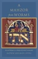 A Mahzor from Worms - Art and Religion in a Medieval Jewish Community di Katrin Kogman-Appel edito da Harvard University Press