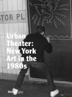 Urban Theater: New York Art in the 1980s di Michael Auping, Andrea Karnes edito da ELECTA