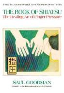 The Book of Shiatsu: The Healing Art of Finger Pressure di Saul Goodman edito da Avery Publishing Group