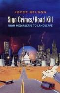Sign Crimes/Road Kill: From Mediascape to Landscape di Joyce Nelson edito da BETWEEN THE LINES