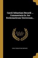 Caroli Sebastiani Berardi ... Commentaria In Jus Ecclesiasticum Universum... di Carlo Sebastiano Berardi edito da WENTWORTH PR