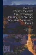 Manuel D'archéologie Préhistorique Celtique Et Gallo-Romaine, Volume 2, part 3 di Joseph Déchelette, Albert Grenier edito da LEGARE STREET PR