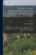 A New Literal Translation From The Original Greek, Of All The Apostolical Epistles: With A Commentary And Notes, Philological, Critical, Explanatory, di James Macknight edito da LEGARE STREET PR