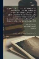 A Series of Letters Between Mrs. Elizabeth Carter and Miss Catherine Talbot, From The Year 1741 to 1770. To Which are Added, Letters From Mrs. Elizabe di Montagu Pennington, Elizabeth Carter, Catherine Talbot edito da LEGARE STREET PR