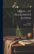 Sasha, by Alexander Kuprin di A. Kuprin, Douglas Ashby edito da LEGARE STREET PR