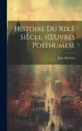 Histoire Du Xix.E Siècle. (OEuvres Posthumes). di Jules Michelet edito da LEGARE STREET PR