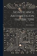 Significance Arithmetic on the IBM 7090 di Max Goldstein edito da LEGARE STREET PR