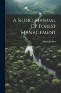 A Short Manual Of Forest Management di Henry Jackson edito da LEGARE STREET PR
