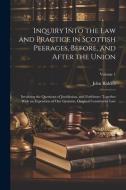 Inquiry Into the Law and Practice in Scottish Peerages, Before, and After the Union: Involving the Questions of Juridiction, and Forfeiture: Together di John Riddell edito da LEGARE STREET PR