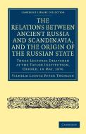 The Relations Between Ancient Russia and Scandinavia, and the Origin of the Russian State di Vilhelm Ludvig Peter Thomsen, Thomsen Vilhelm Ludvig Peter edito da Cambridge University Press