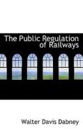 The Public Regulation Of Railways di Walter Davis Dabney edito da Bibliolife