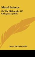 Moral Science: Or the Philosophy of Obligation (1892) di James Harris Fairchild edito da Kessinger Publishing