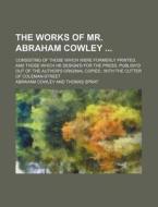 The Works of Mr. Abraham Cowley; Consisting of Those Which Were Formerly Printed, and Those Which He Design'd for the Press, Publish'd Out of the Auth di Abraham Cowley edito da Rarebooksclub.com